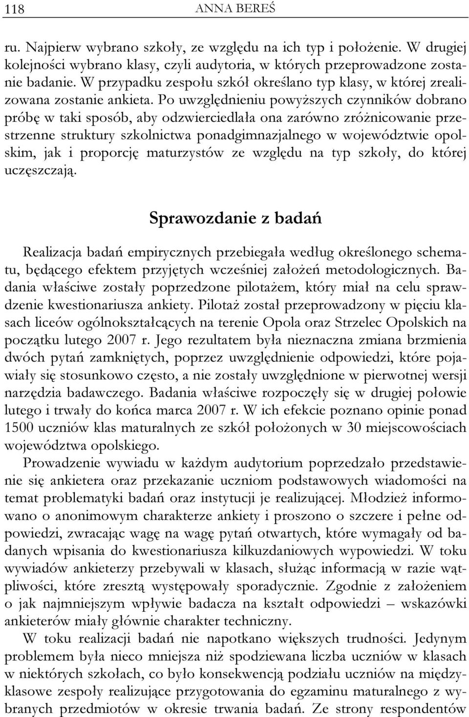 Po uwzględnieniu powyższych czynników dobrano próbę w taki sposób, aby odzwierciedlała ona zarówno zróżnicowanie przestrzenne struktury szkolnictwa ponadgimnazjalnego w województwie opolskim, jak i