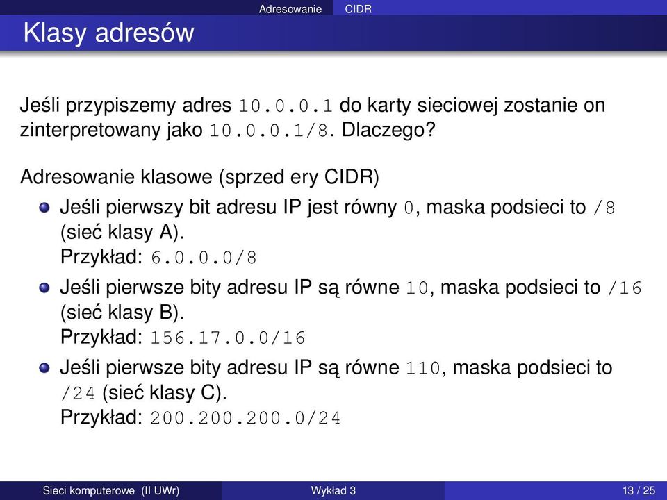 Przykład: 6.0.0.0/8 Jeśli pierwsze bity adresu IP sa równe 10, maska podsieci to /16 (sieć klasy B). Przykład: 156.17.0.0/16 Jeśli pierwsze bity adresu IP sa równe 110, maska podsieci to /24 (sieć klasy C).