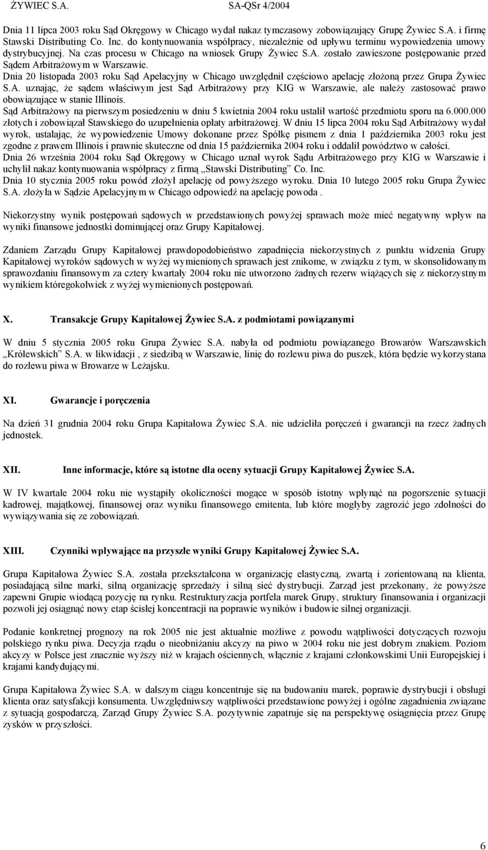 zostało zawieszone postępowanie przed Sądem Arbitrażowym w Warszawie. Dnia 20 listopada 2003 roku Sąd Apelacyjny w Chicago uwzględnił częściowo apelację złożoną przez Grupa Żywiec S.A. uznając, że sądem właściwym jest Sąd Arbitrażowy przy KIG w Warszawie, ale należy zastosować prawo obowiązujące w stanie Illinois.