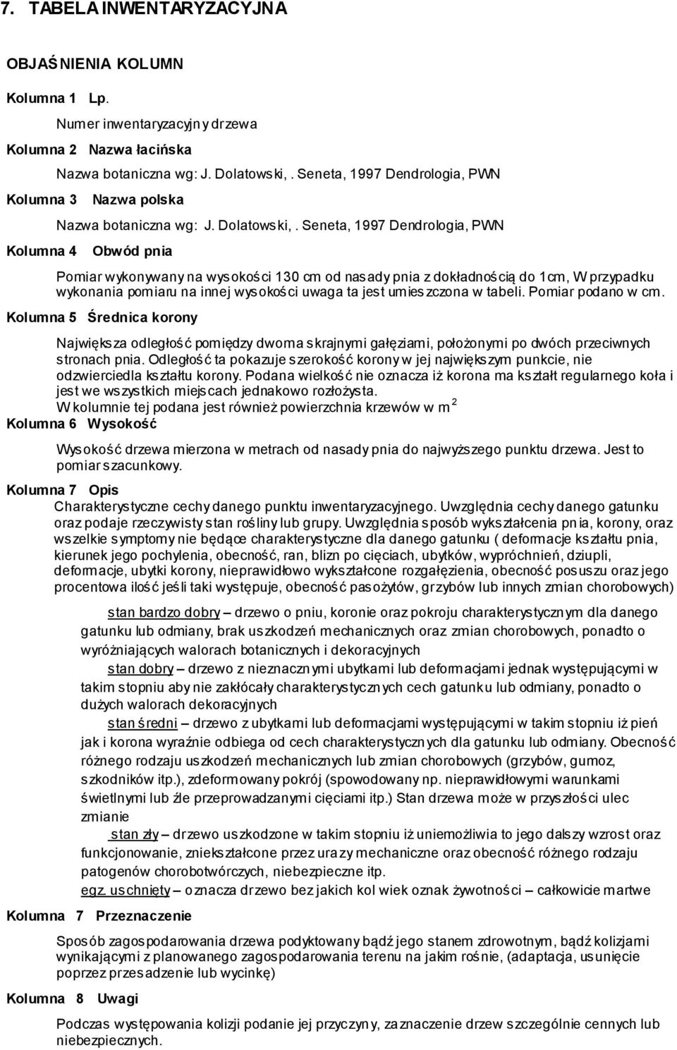 Seneta, 1997 Dendrologia, PWN Obwód pnia Pomiar wykonywany na wysokości 130 cm od nasady pnia z dokładnością do 1cm, W przypadku wykonania pomiaru na innej wysokości uwaga ta jest umies zczona w