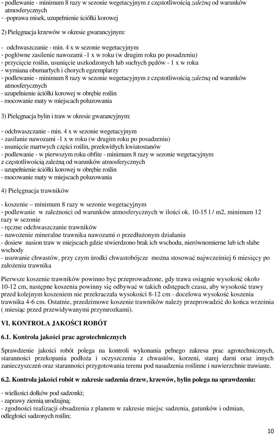 4 x w sezonie wegetacyjnym - pogłówne zasilenie nawozami -1 x w roku (w drugim roku po posadzeniu) - przycięcie roślin, usunięcie uszkodzonych lub suchych pędów - 1 x w roku - wymiana obumarłych i