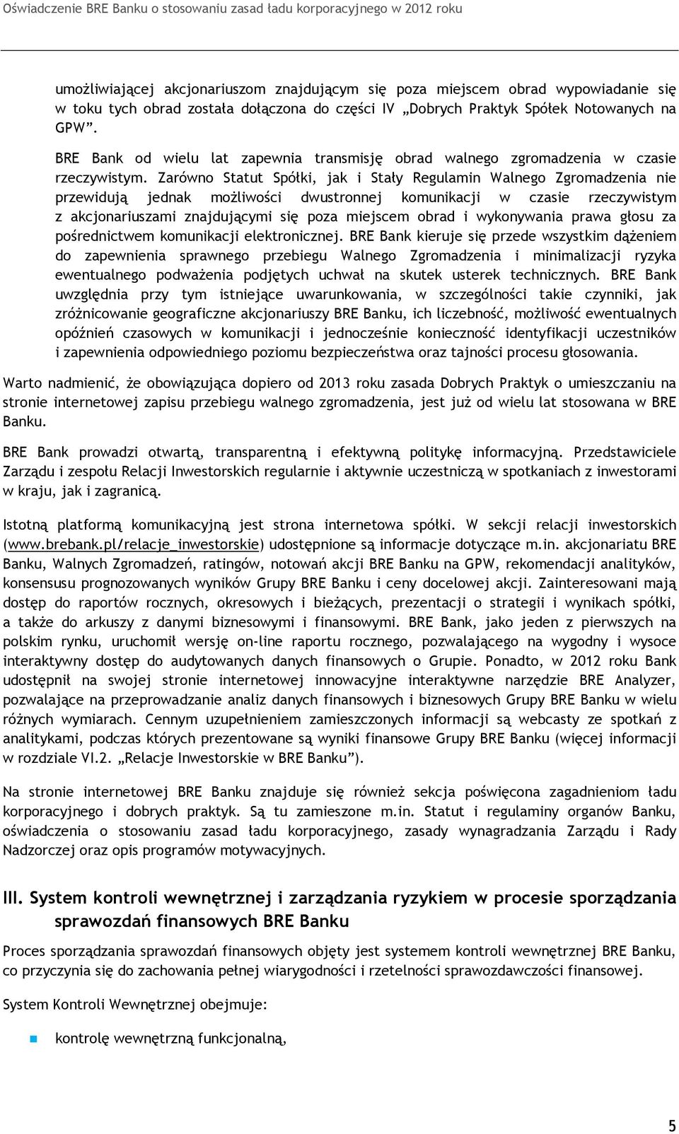 Zarówno Statut Spółki, jak i Stały Regulamin Walnego Zgromadzenia nie przewidują jednak możliwości dwustronnej komunikacji w czasie rzeczywistym z akcjonariuszami znajdującymi się poza miejscem obrad