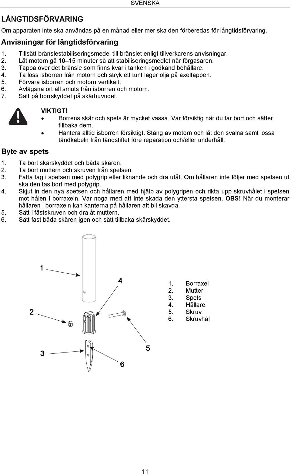 Tappa över det bränsle som finns kvar i tanken i godkänd behållare. 4. Ta loss isborren från motorn och stryk ett tunt lager olja på axeltappen. 5. Förvara isborren och motorn vertikalt. 6.