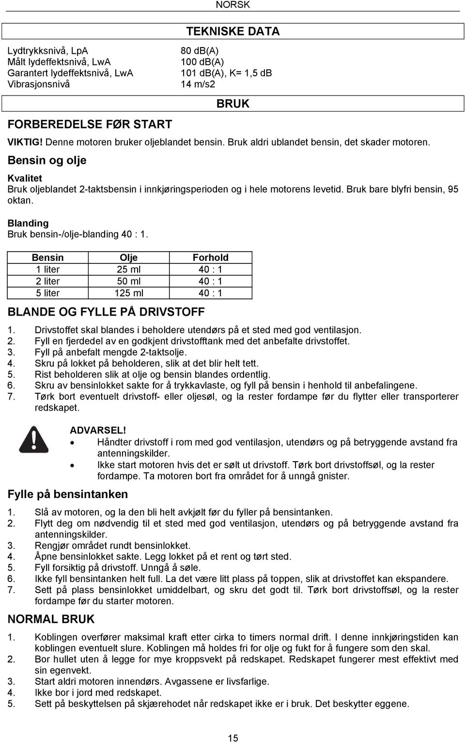 Bruk bare blyfri bensin, 95 oktan. Blanding Bruk bensin-/olje-blanding 40 : 1. Bensin Olje Forhold 1 liter 25 ml 40 : 1 2 liter 50 ml 40 : 1 5 liter 125 ml 40 : 1 BLANDE OG FYLLE PÅ DRIVSTOFF 1.