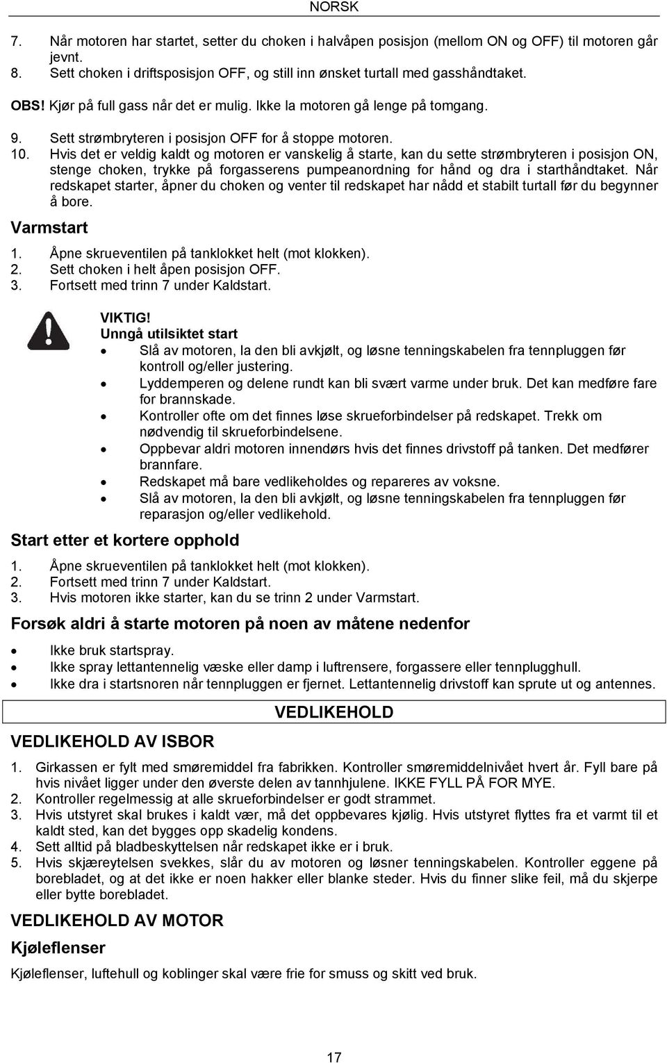 Hvis det er veldig kaldt og motoren er vanskelig å starte, kan du sette strømbryteren i posisjon ON, stenge choken, trykke på forgasserens pumpeanordning for hånd og dra i starthåndtaket.