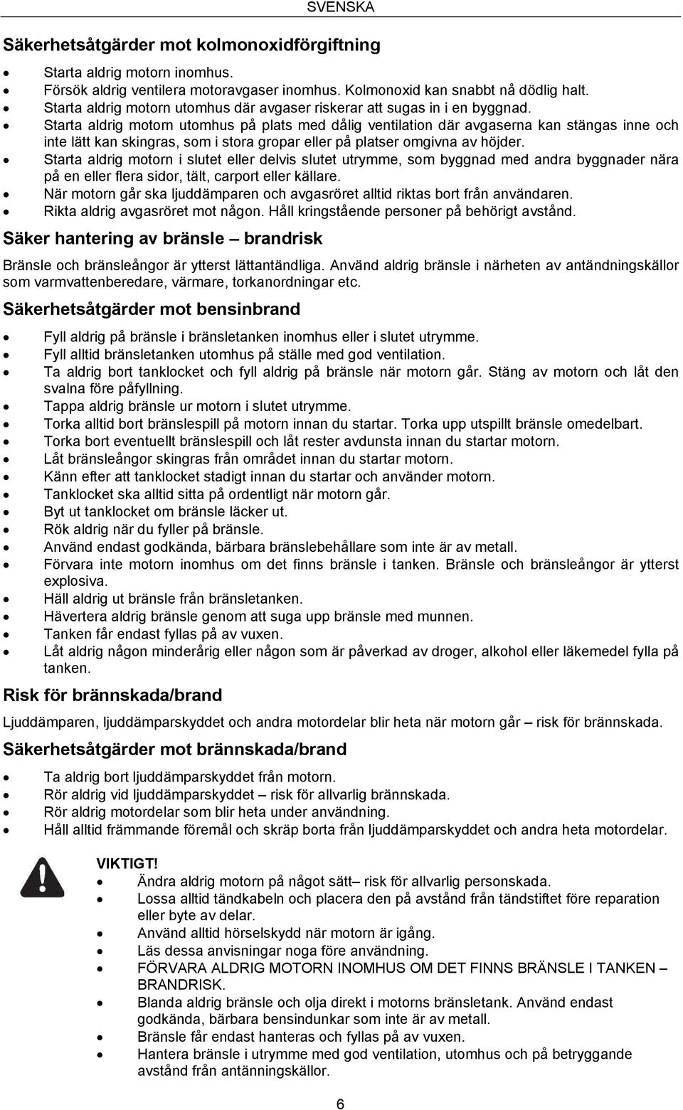 Starta aldrig motorn utomhus på plats med dålig ventilation där avgaserna kan stängas inne och inte lätt kan skingras, som i stora gropar eller på platser omgivna av höjder.