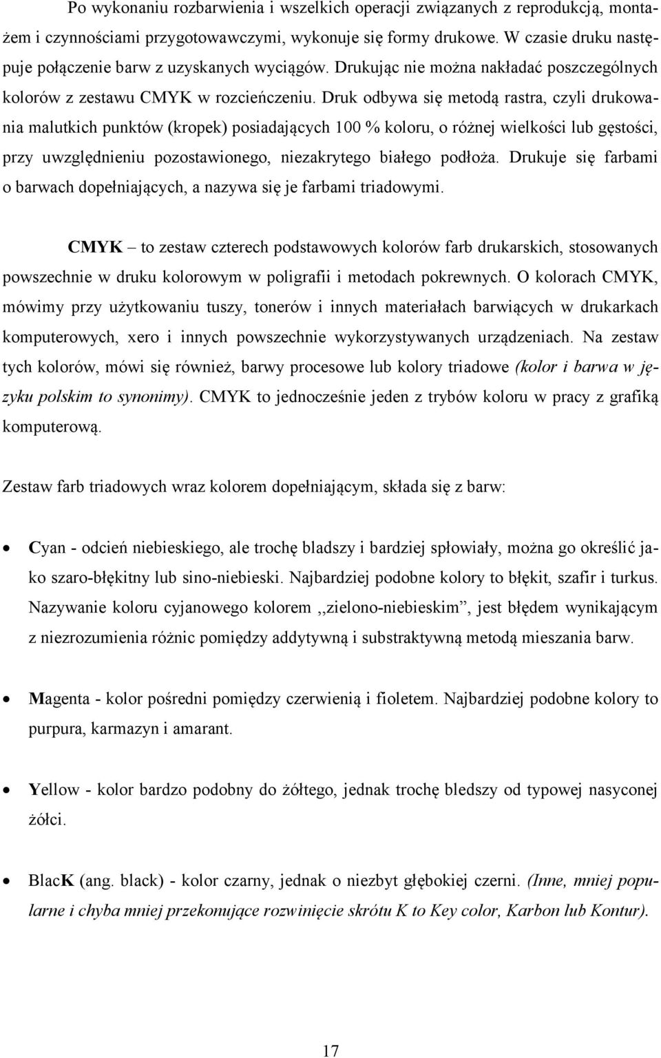 Druk odbywa się metodą rastra, czyli drukowania malutkich punktów (kropek) posiadających 100 % koloru, o różnej wielkości lub gęstości, przy uwzględnieniu pozostawionego, niezakrytego białego podłoża.