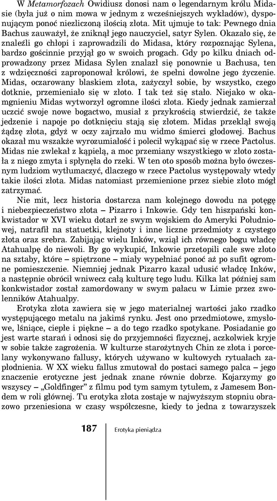 Okazało się, że znaleźli go chłopi i zaprowadzili do Midasa, który rozpoznając Sylena, bardzo gościnnie przyjął go w swoich progach.