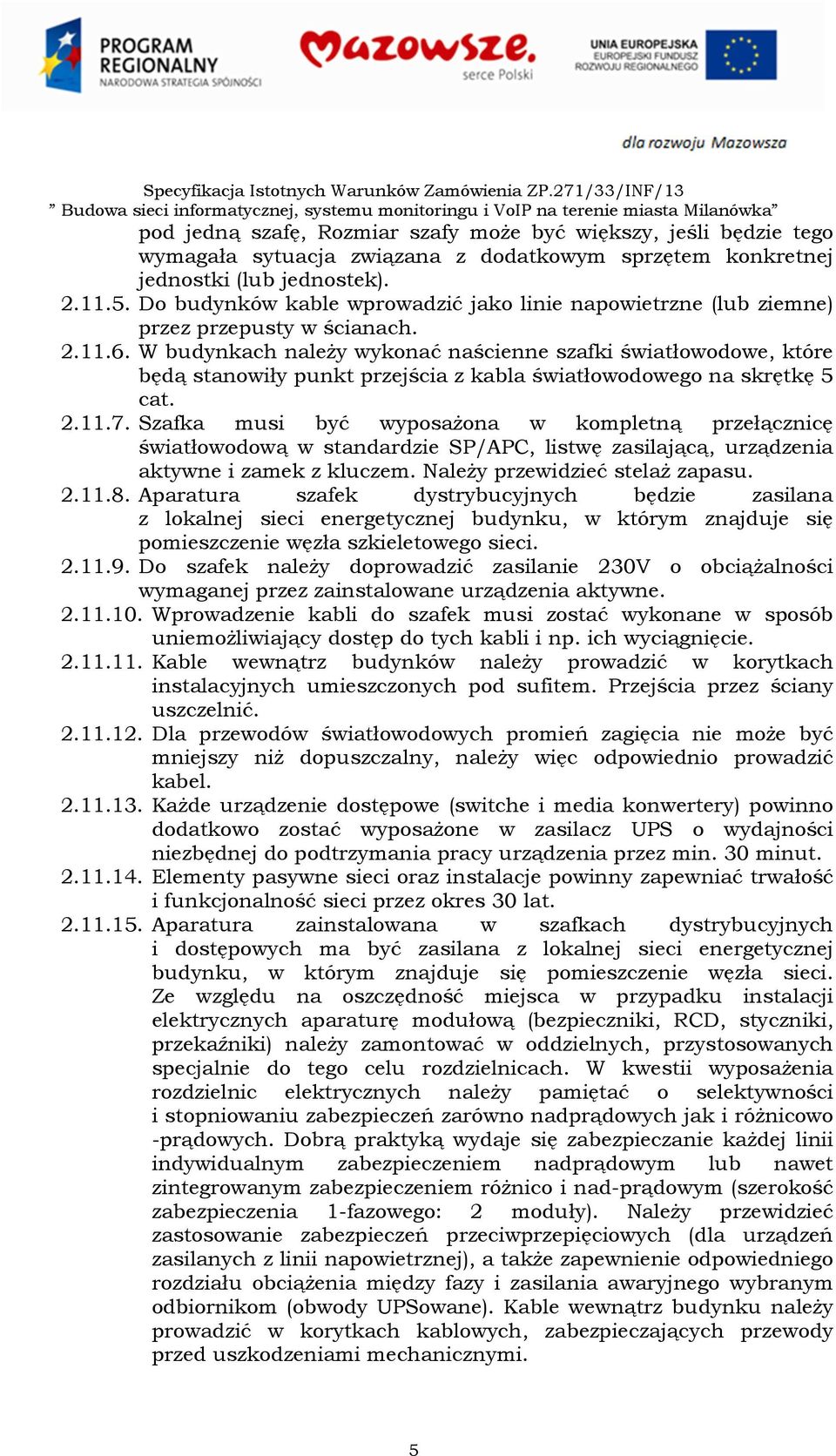 W budynkach należy wykonać naścienne szafki światłowodowe, które będą stanowiły punkt przejścia z kabla światłowodowego na skrętkę 5 cat. 2.11.7.