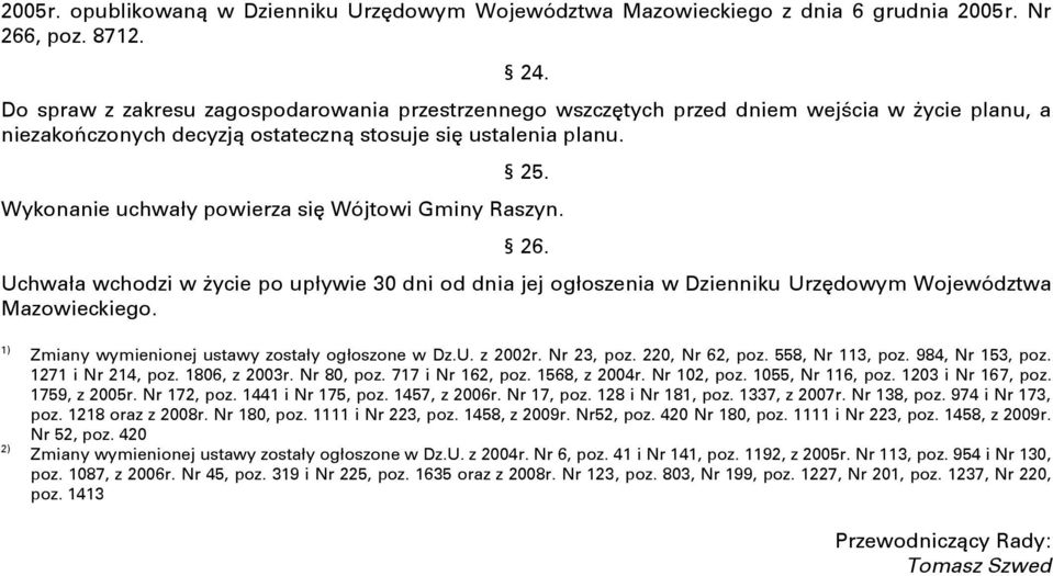 Wykonanie uchwały powierza się Wójtowi Gminy Raszyn. 26. Uchwała wchodzi w życie po upływie 30 dni od dnia jej ogłoszenia w Dzienniku Urzędowym Województwa Mazowieckiego.