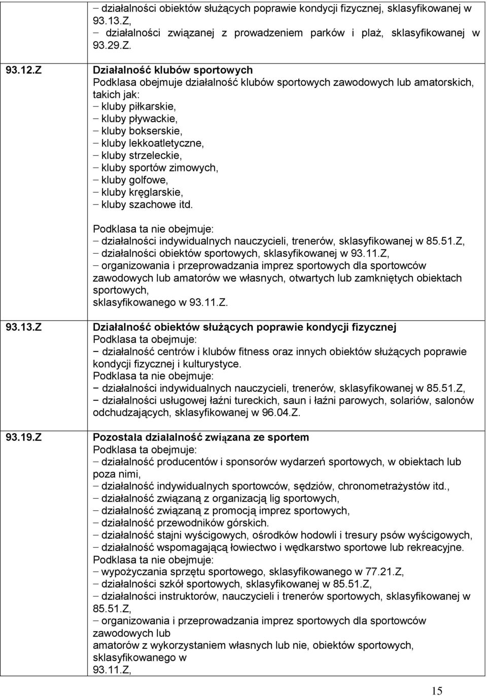 kluby strzeleckie, kluby sportów zimowych, kluby golfowe, kluby kręglarskie, kluby szachowe itd. Podklasa ta nie obejmuje: działalności indywidualnych nauczycieli, trenerów, sklasyfikowanej w 85.51.