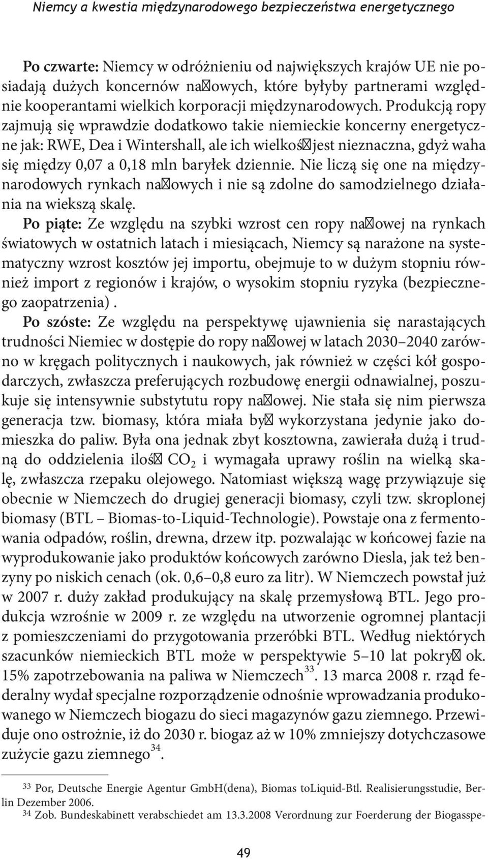 Produkcją ropy zajmują się wprawdzie dodatkowo takie niemieckie koncerny energetyczne jak: RWE, Dea i Wintershall, ale ich wielkość jest nieznaczna, gdyż waha się między 0,07 a 0,18 mln baryłek