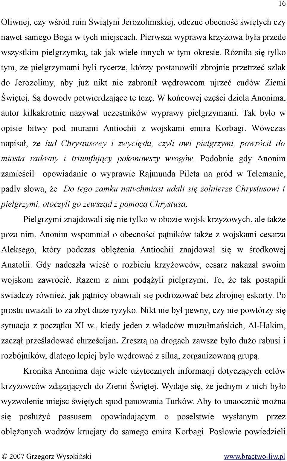 Różniła się tylko tym, że pielgrzymami byli rycerze, którzy postanowili zbrojnie przetrzeć szlak do Jerozolimy, aby już nikt nie zabronił wędrowcom ujrzeć cudów Ziemi Świętej.