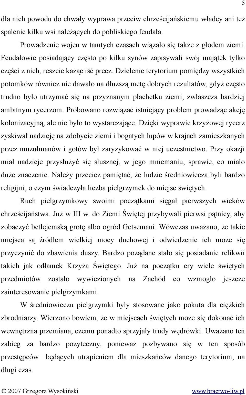 Dzielenie terytorium pomiędzy wszystkich potomków również nie dawało na dłuższą metę dobrych rezultatów, gdyż często trudno było utrzymać się na przyznanym płachetku ziemi, zwłaszcza bardziej