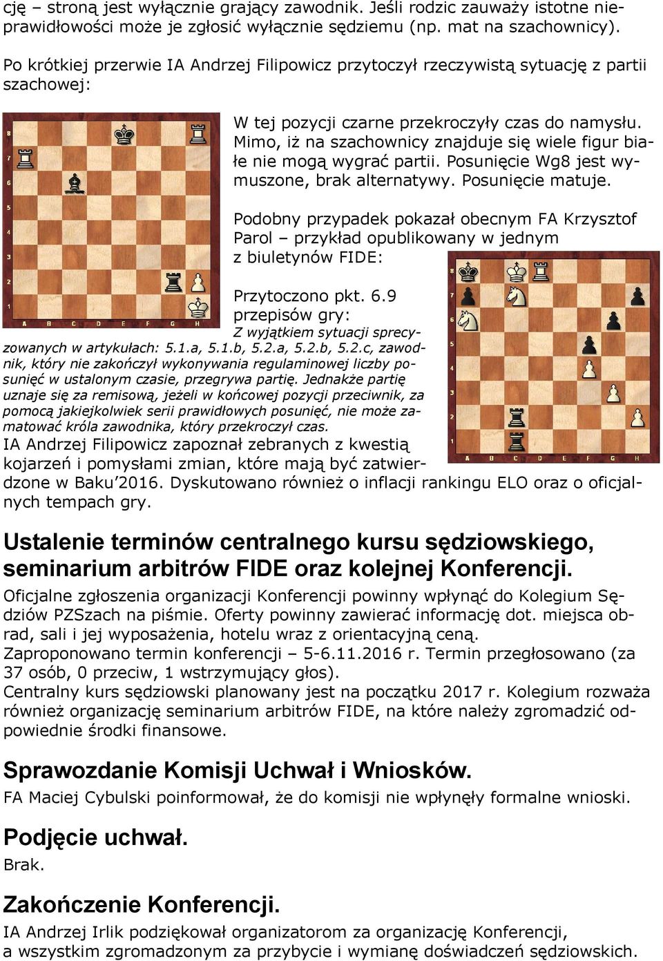 Mimo, iż na szachownicy znajduje się wiele figur białe nie mogą wygrać partii. Posunięcie Wg8 jest wymuszone, brak alternatywy. Posunięcie matuje.