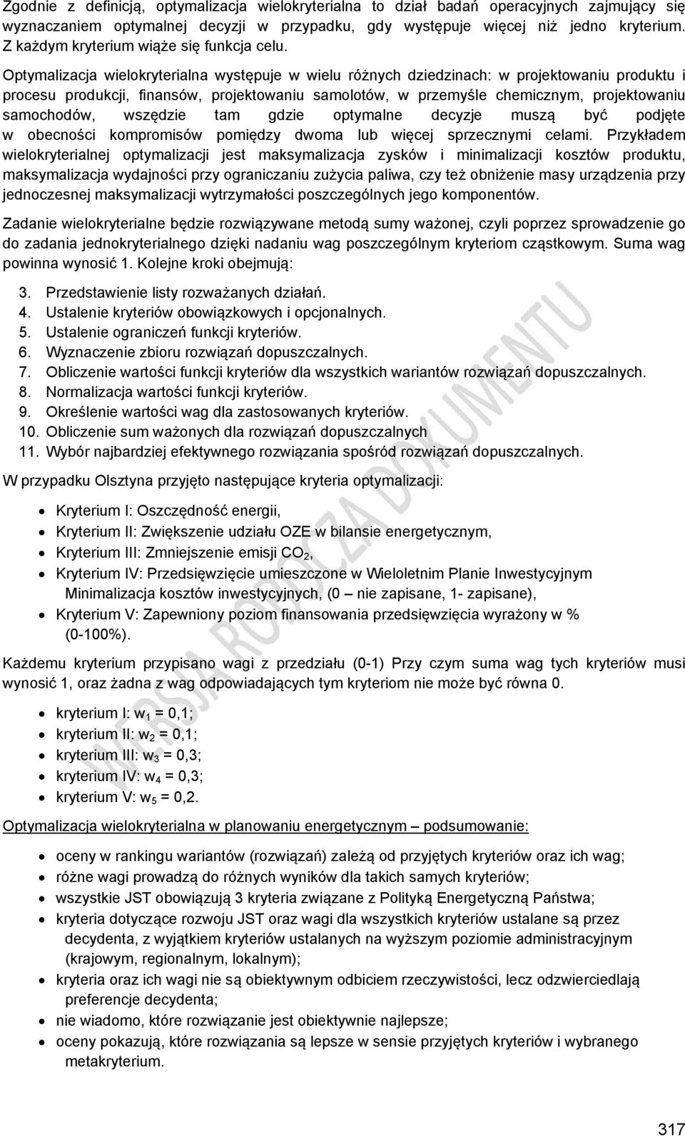 Optymalizacja wielokryterialna występuje w wielu różnych dziedzinach: w projektowaniu produktu i procesu produkcji, finansów, projektowaniu samolotów, w przemyśle chemicznym, projektowaniu