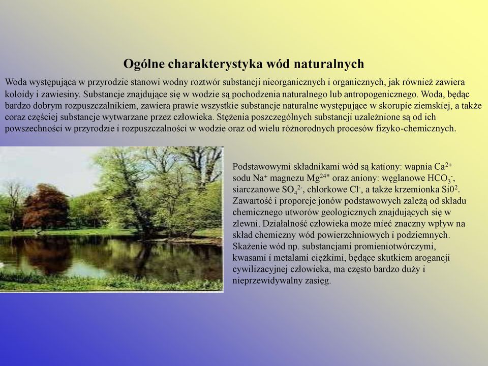 Woda, będąc bardzo dobrym rozpuszczalnikiem, zawiera prawie wszystkie substancje naturalne występujące w skorupie ziemskiej, a także coraz częściej substancje wytwarzane przez człowieka.