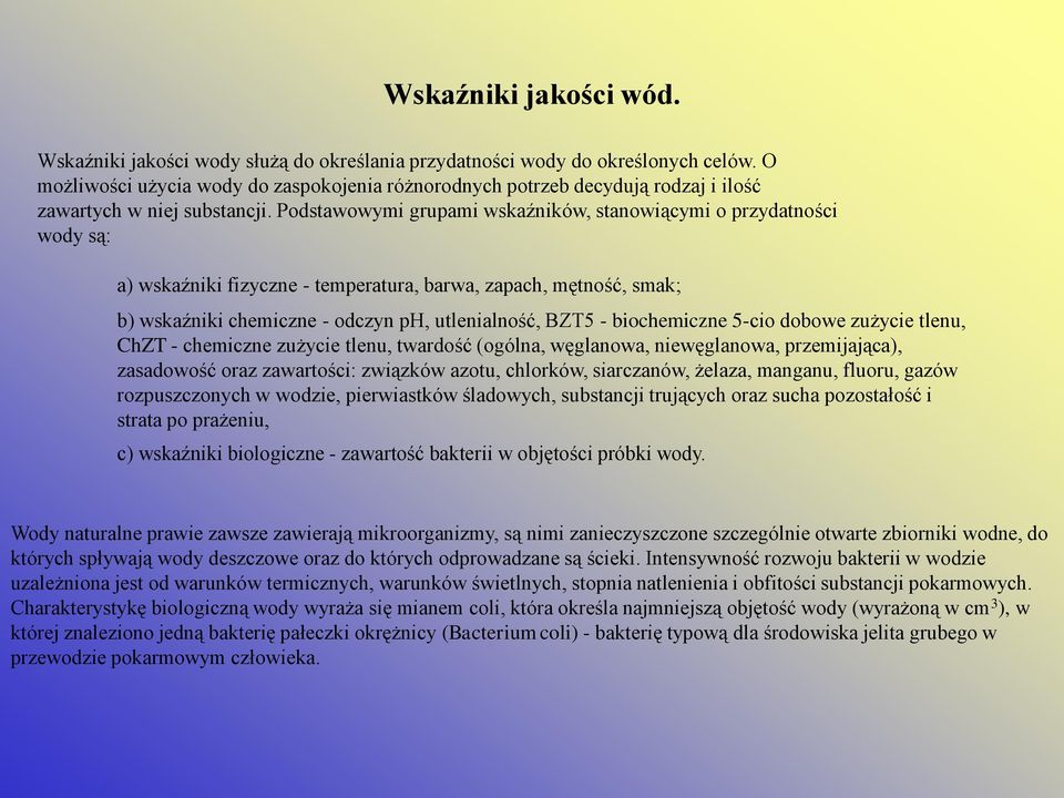 Podstawowymi grupami wskaźników, stanowiącymi o przydatności wody są: a) wskaźniki fizyczne - temperatura, barwa, zapach, mętność, smak; b) wskaźniki chemiczne - odczyn ph, utlenialność, BZT5 -