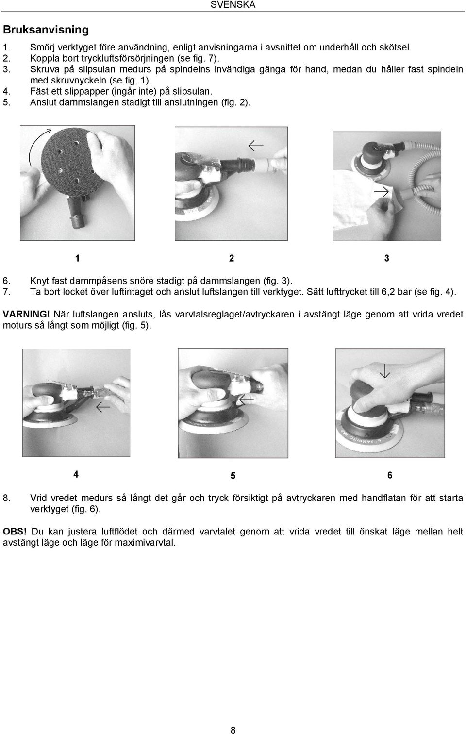 Anslut dammslangen stadigt till anslutningen (fig. 2). 1 2 3 6. Knyt fast dammpåsens snöre stadigt på dammslangen (fig. 3). 7. Ta bort locket över luftintaget och anslut luftslangen till verktyget.