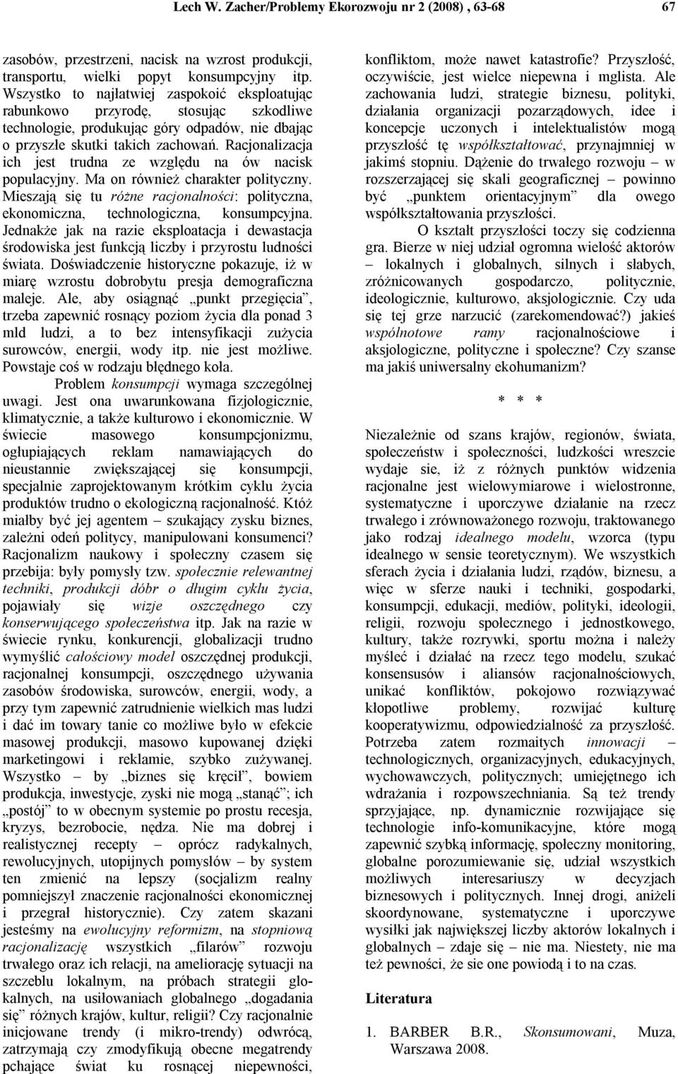 Racjonalizacja ich jest trudna ze względu na ów nacisk populacyjny. Ma on równieŝ charakter polityczny. Mieszają się tu róŝne racjonalności: polityczna, ekonomiczna, technologiczna, konsumpcyjna.