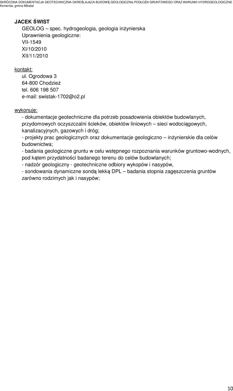 projekty prac geologicznych oraz dokumentacje geologiczno inżynierskie dla celów budownictwa; - badania geologiczne gruntu w celu wstępnego rozpoznania warunków gruntowo-wodnych, pod kątem