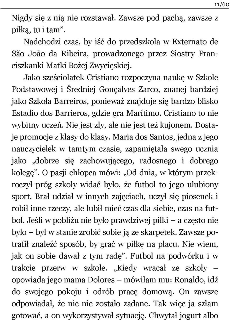 Jako sześciolatek Cristiano rozpoczyna naukę w Szkole Podstawowej i Średniej Gonçalves Zarco, znanej bardziej jako Szkoła Barreiros, ponieważ znajduje się bardzo blisko Estadio dos Barrieros, gdzie