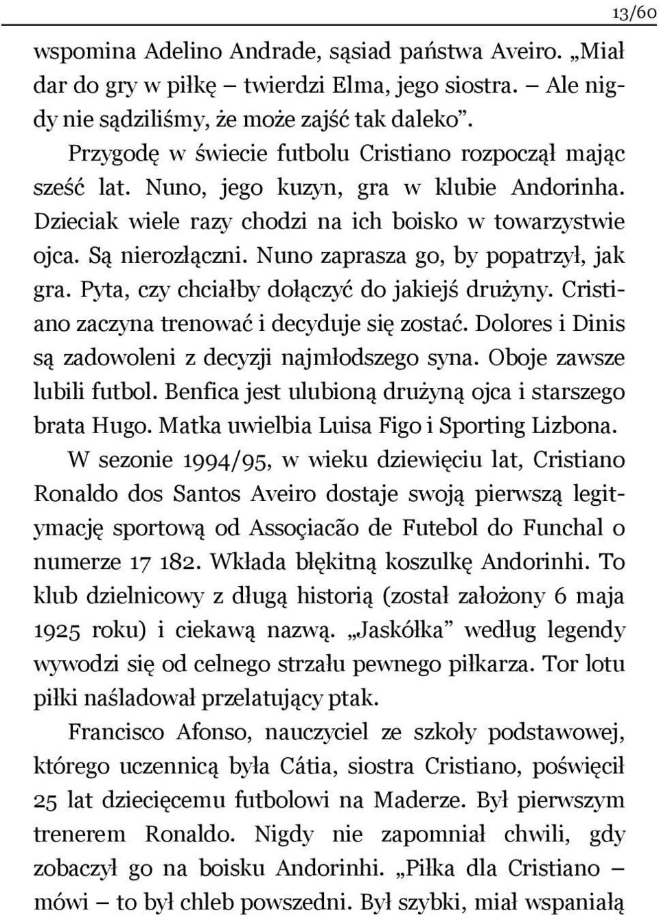 Nuno zaprasza go, by popatrzył, jak gra. Pyta, czy chciałby dołączyć do jakiejś drużyny. Cristiano zaczyna trenować i decyduje się zostać. Dolores i Dinis są zadowoleni z decyzji najmłodszego syna.