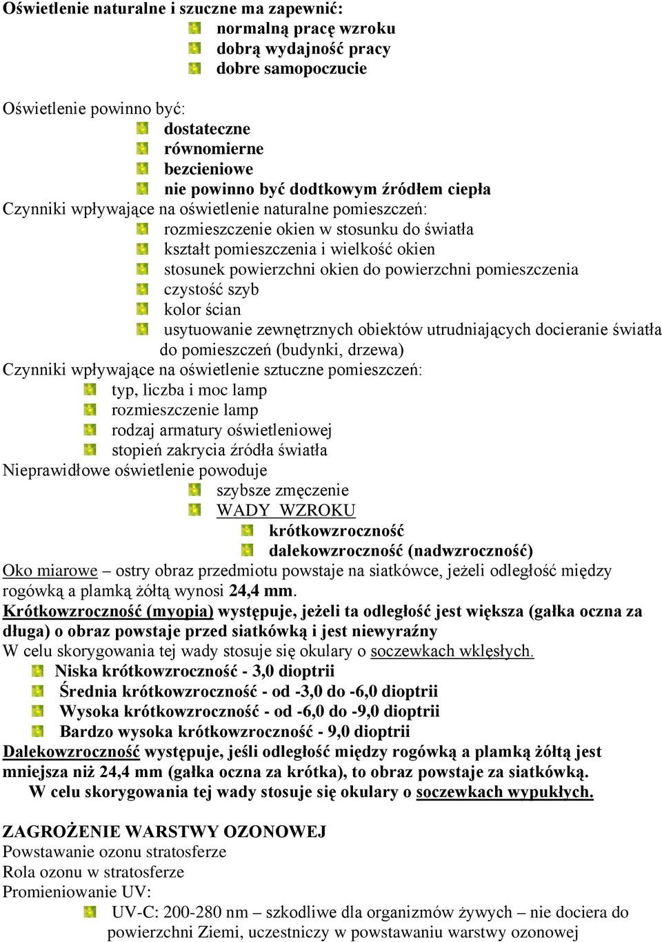 pomieszczenia czystość szyb kolor ścian usytuowanie zewnętrznych obiektów utrudniających docieranie światła do pomieszczeń (budynki, drzewa) Czynniki wpływające na oświetlenie sztuczne pomieszczeń: