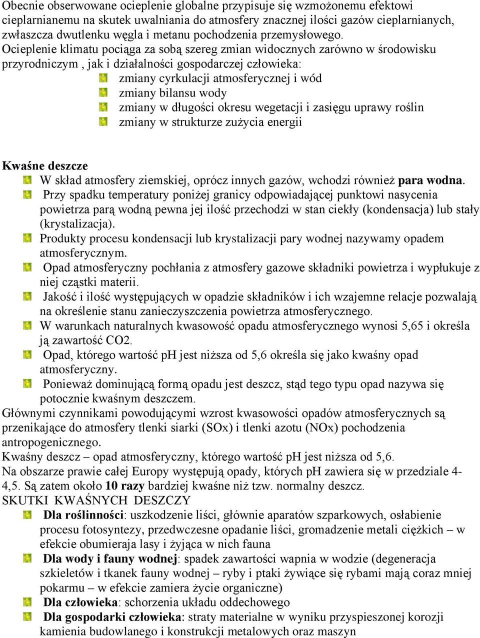 Ocieplenie klimatu pociąga za sobą szereg zmian widocznych zarówno w środowisku przyrodniczym, jak i działalności gospodarczej człowieka: zmiany cyrkulacji atmosferycznej i wód zmiany bilansu wody