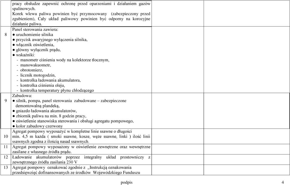 Panel sterowania zawiera: uruchomienie silnika przycisk awaryjnego wyłączenia silnika, włącznik oświetlenia, główny wyłącznik prądu, wskaźniki: - manometr ciśnienia wody na kolektorze tłocznym, -