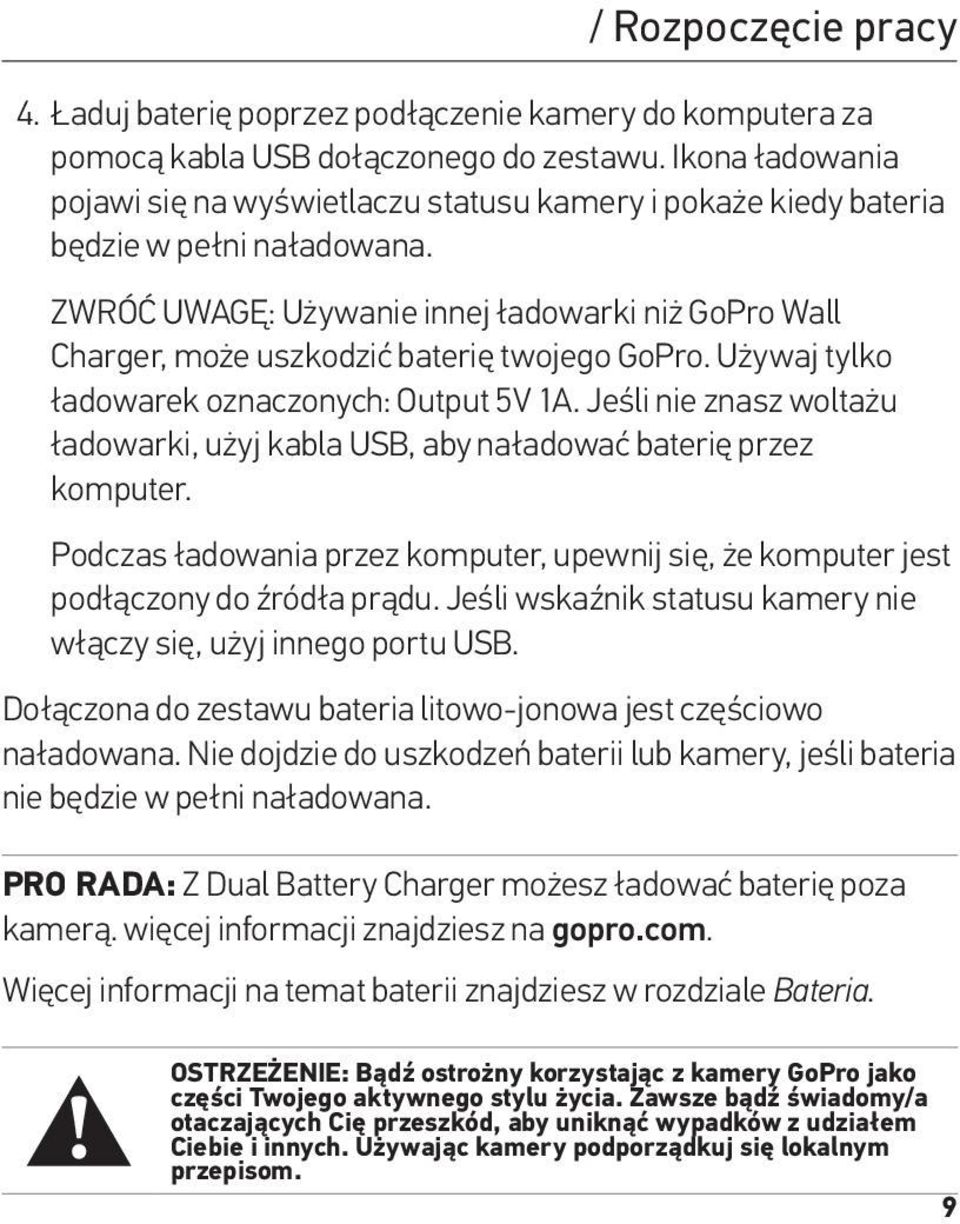 ZWRÓĆ UWAGĘ: Używanie innej ładowarki niż GoPro Wall Charger, może uszkodzić baterię twojego GoPro. Używaj tylko ładowarek oznaczonych: Output 5V 1A.