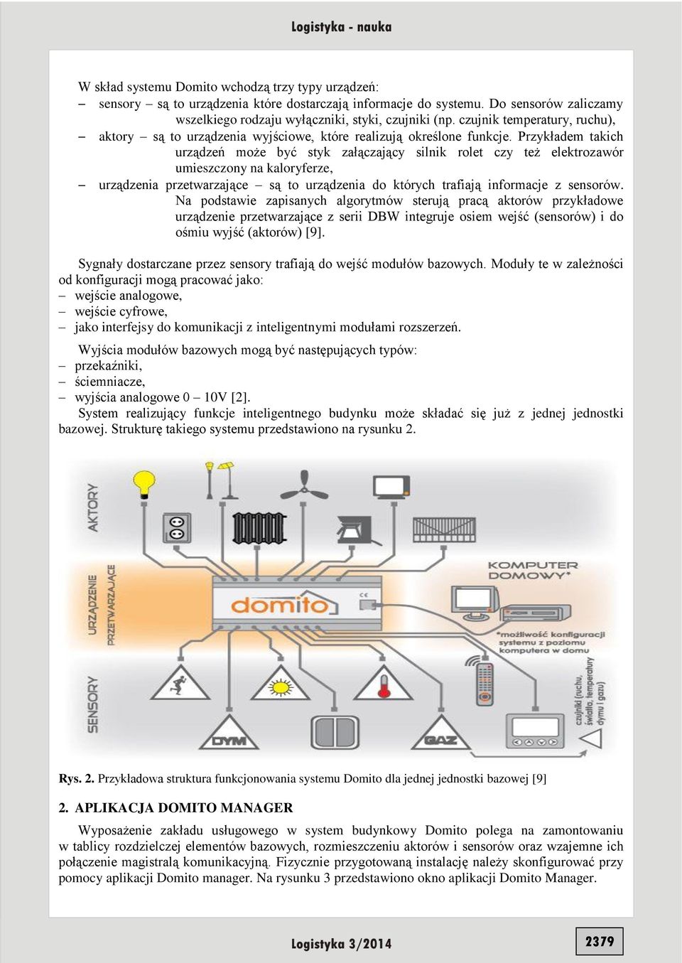 Przykładem takich urządzeń może być styk załączający silnik rolet czy też elektrozawór umieszczony na kaloryferze, urządzenia przetwarzające są to urządzenia do których trafiają informacje z sensorów.