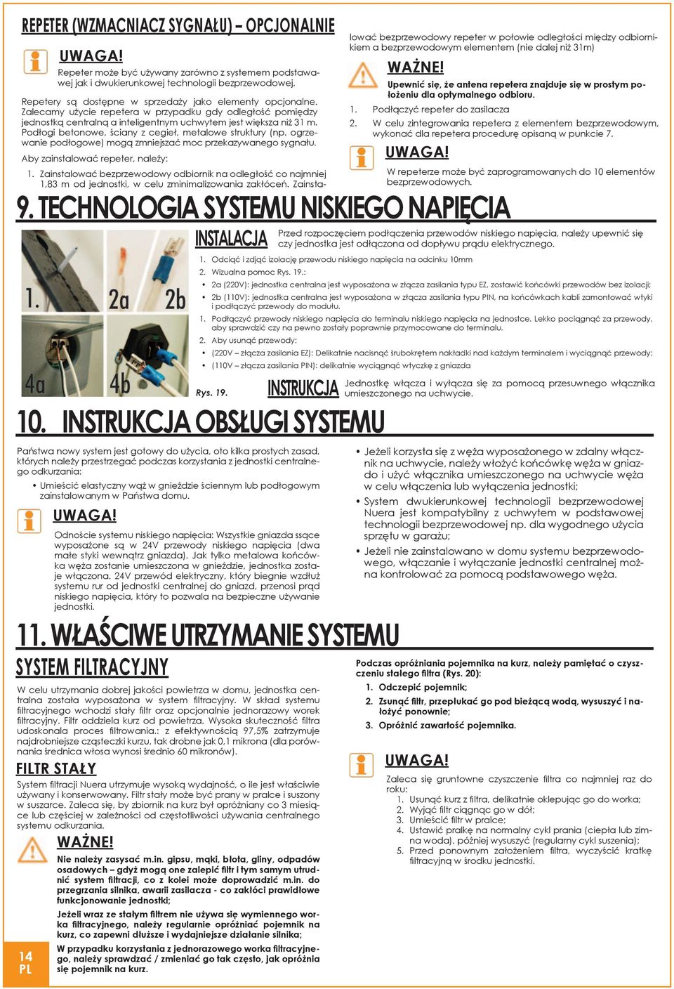 Podłogi betonowe, ściany z cegieł, metalowe struktury (np. ogrzewanie podłogowe) mogą zmniejszać moc przekazywanego sygnału. Aby zainstalować repeter, należy: 1.