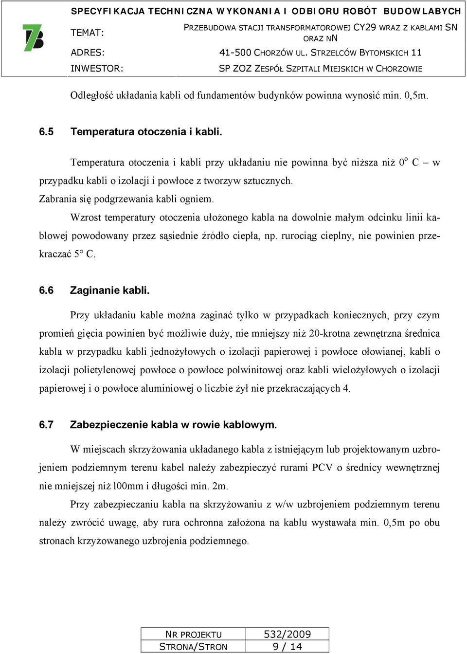 Wzrost temperatury otoczenia ułożonego kabla na dowolnie małym odcinku linii kablowej powodowany przez sąsiednie źródło ciepła, np. rurociąg cieplny, nie powinien przekraczać 5 C. 6.6 Zaginanie kabli.