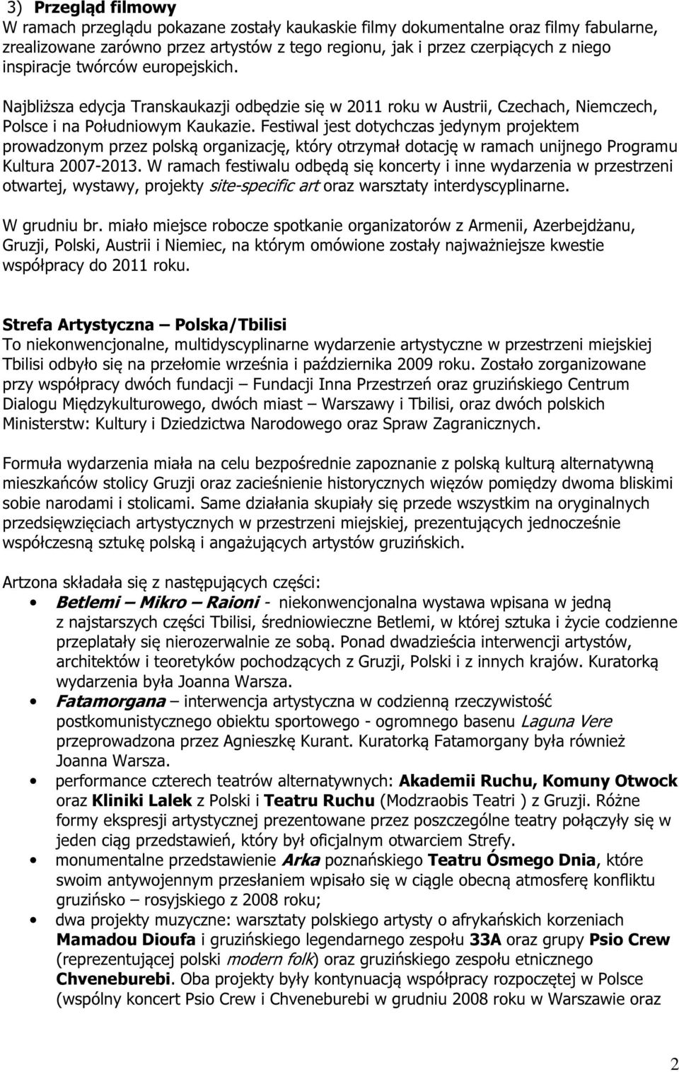 Festiwal jest dotychczas jedynym projektem prowadzonym przez polską organizację, który otrzymał dotację w ramach unijnego Programu Kultura 2007-2013.