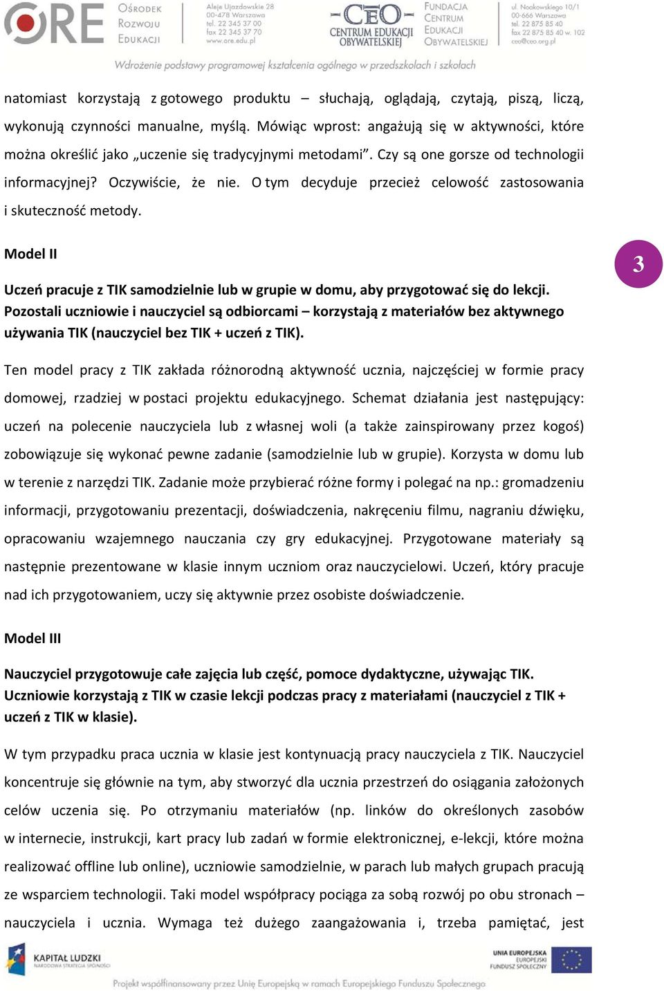 O tym decyduje przecież celowość zastosowania i skuteczność metody. Model II Uczeń pracuje z TIK samodzielnie lub w grupie w domu, aby przygotować się do lekcji.