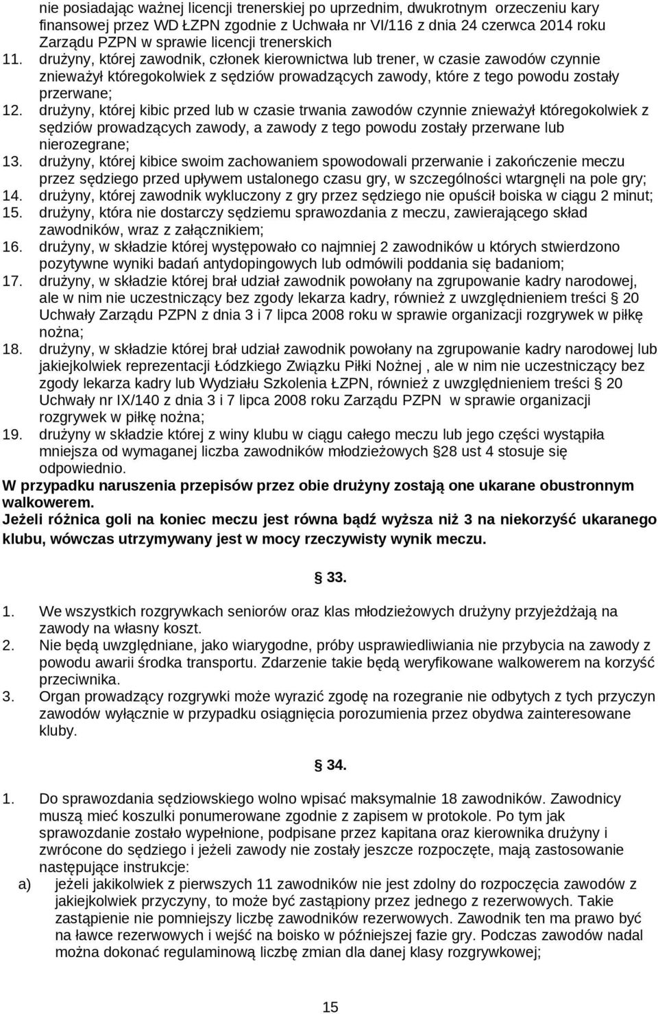 drużyny, której kibic przed lub w czasie trwania zawodów czynnie znieważył któregokolwiek z sędziów prowadzących zawody, a zawody z tego powodu zostały przerwane lub nierozegrane; 1 drużyny, której