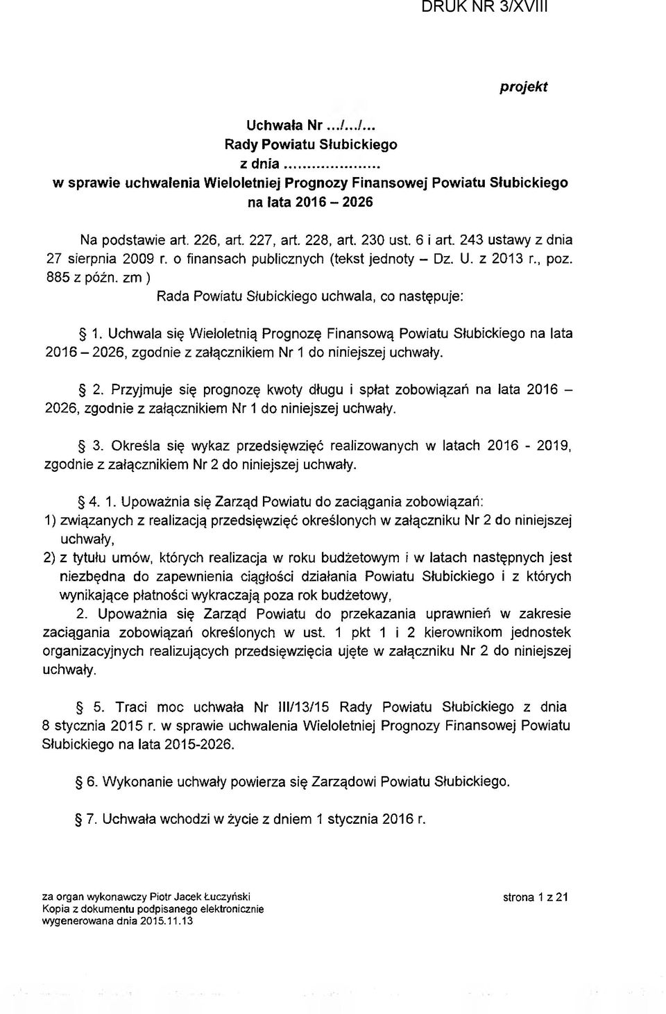 Uchwala się Wieloletnią Prognozę Finansową Powiatu Słubickiego na lata 2016-2026, zgodnie z załącznikiem Nr 1 do niniejszej uchwały. 2. Przyjmuje się prognozę kwoty długu i spłat zobowiązań na lata 2016-2026, zgodnie z załącznikiem Nr 1 do niniejszej uchwały.