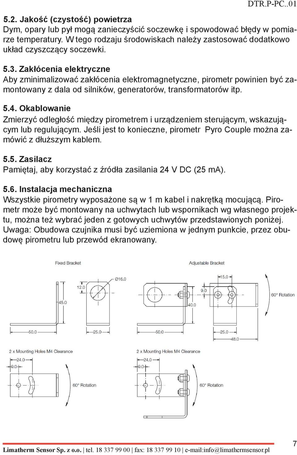 Zakłócenia elektryczne Aby zminimalizować zakłócenia elektromagnetyczne, pirometr powinien być zamontowany z dala od silników, generatorów, transformatorów itp. 5.4.