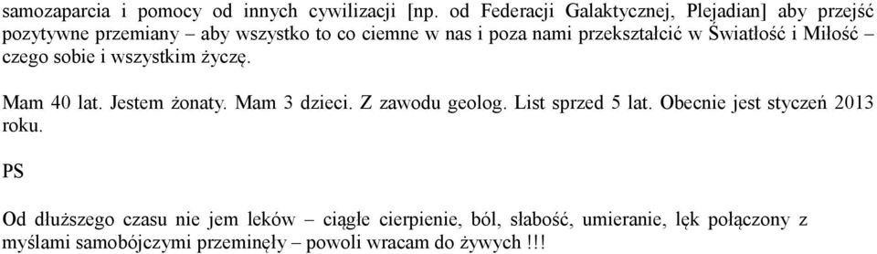 przekształcić w Światłość i Miłość czego sobie i wszystkim życzę. Mam 40 lat. Jestem żonaty. Mam 3 dzieci. Z zawodu geolog.