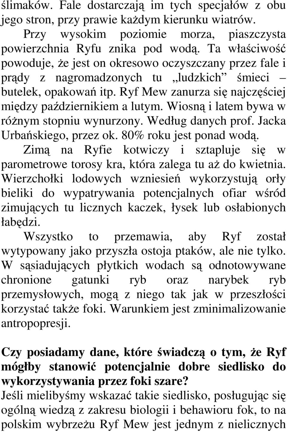 Wiosną i latem bywa w róŝnym stopniu wynurzony. Według danych prof. Jacka Urbańskiego, przez ok. 80% roku jest ponad wodą.
