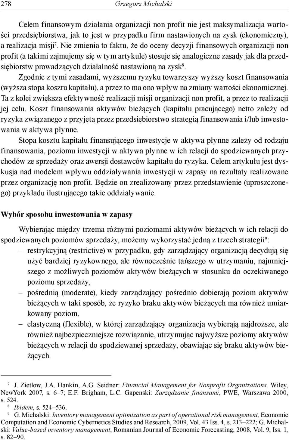 Nie zmienia to faktu, że do oceny decyzji finansowych organizacji non profit (a takimi zajmujemy się w tym artykule) stosuje się analogiczne zasady jak dla przedsiębiorstw prowadzących działalność