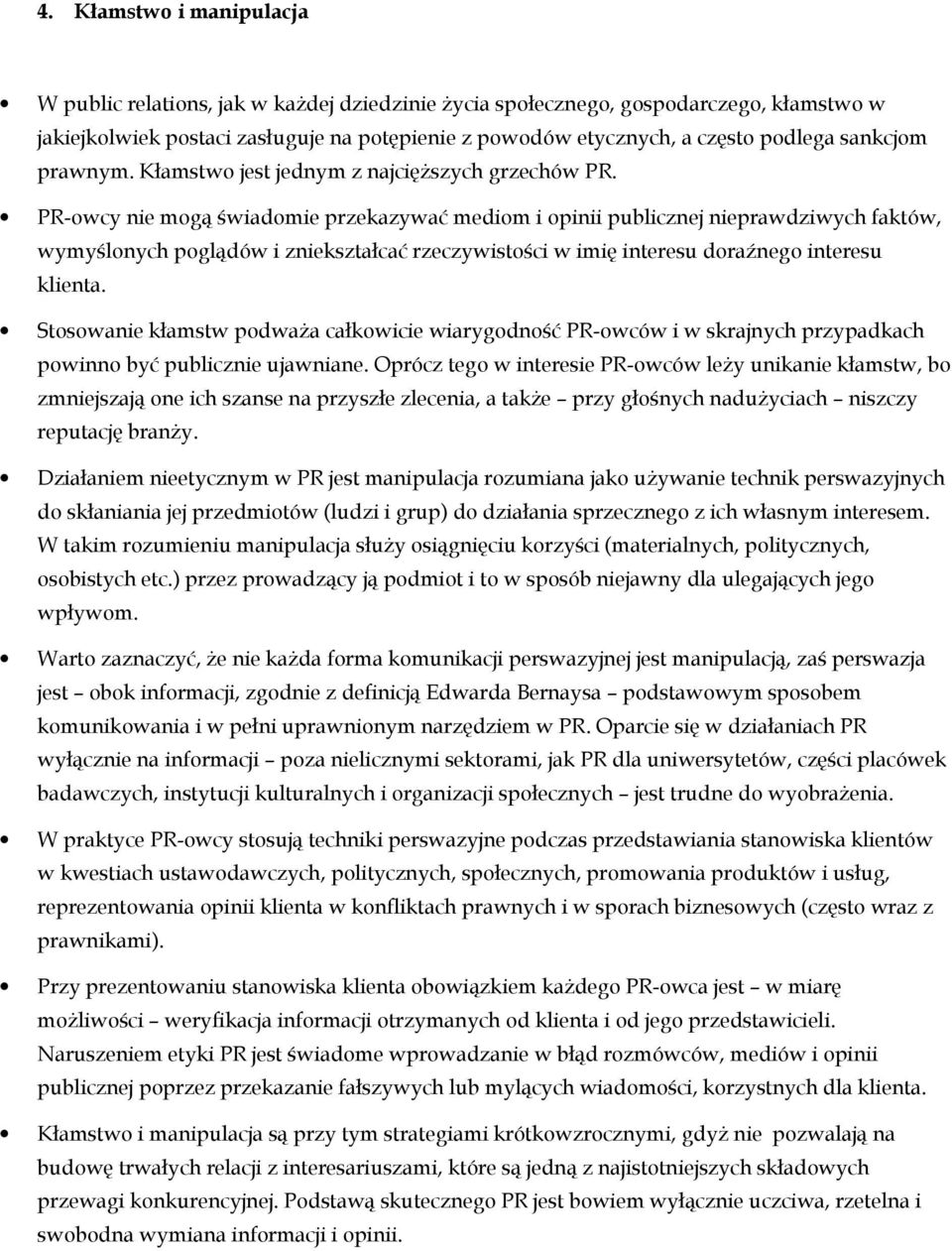 PR-owcy nie mogą świadomie przekazywać mediom i opinii publicznej nieprawdziwych faktów, wymyślonych poglądów i zniekształcać rzeczywistości w imię interesu doraźnego interesu klienta.