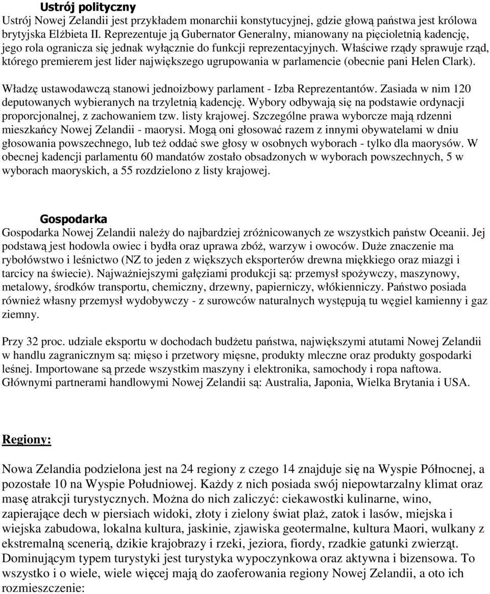 Właściwe rządy sprawuje rząd, którego premierem jest lider największego ugrupowania w parlamencie (obecnie pani Helen Clark). Władzę ustawodawczą stanowi jednoizbowy parlament - Izba Reprezentantów.