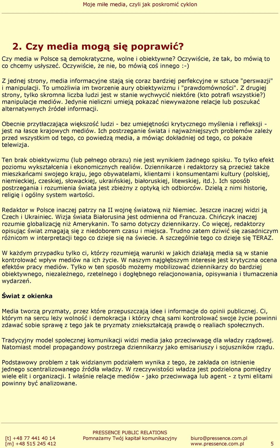 To umoŝliwia im tworzenie aury obiektywizmu i "prawdomówności". Z drugiej strony, tylko skromna liczba ludzi jest w stanie wychwycić niektóre (kto potrafi wszystkie?) manipulacje mediów.