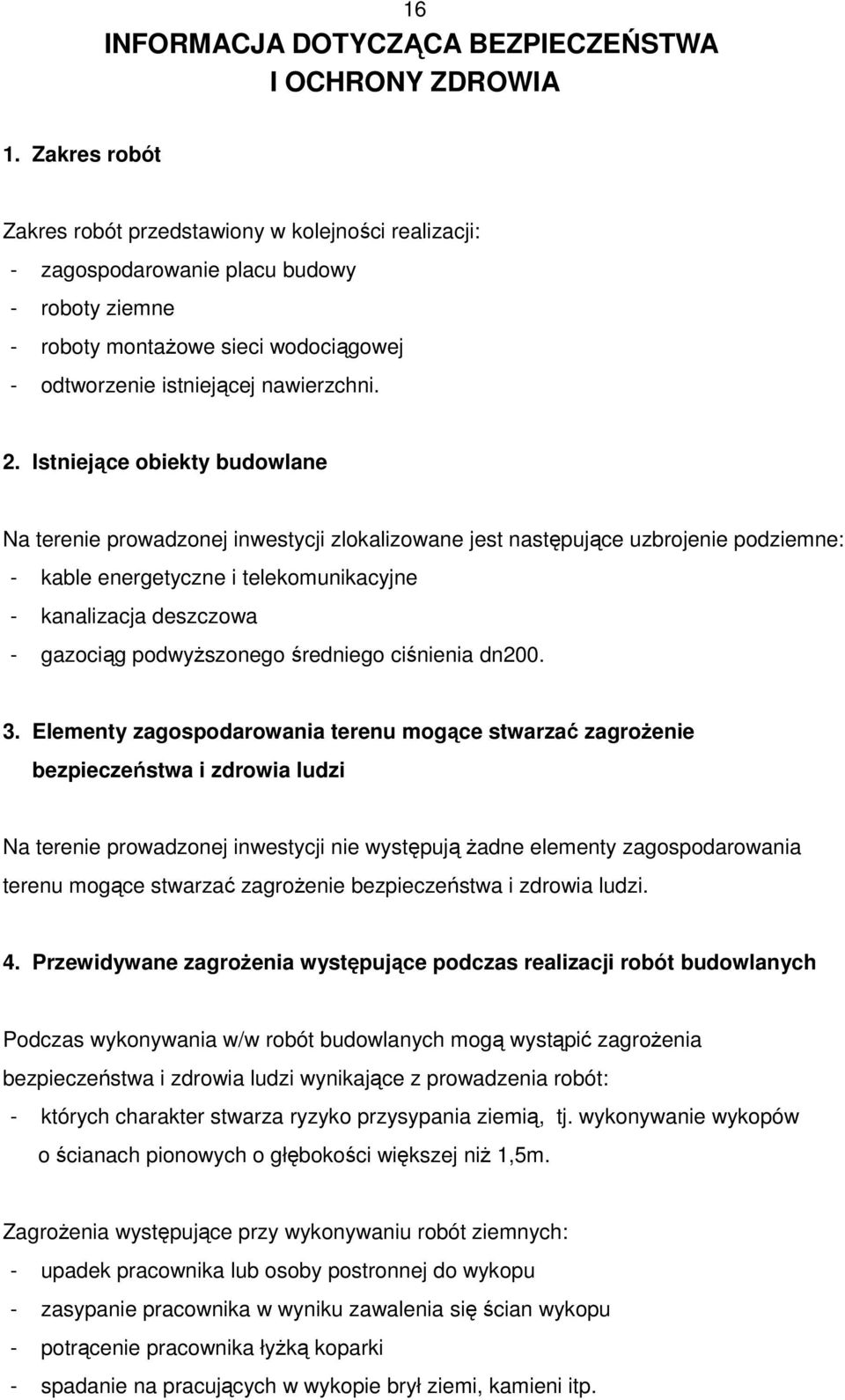 Istniejące obiekty budowlane Na terenie prowadzonej inwestycji zlokalizowane jest następujące uzbrojenie podziemne: - kable energetyczne i telekomunikacyjne - kanalizacja deszczowa - gazociąg