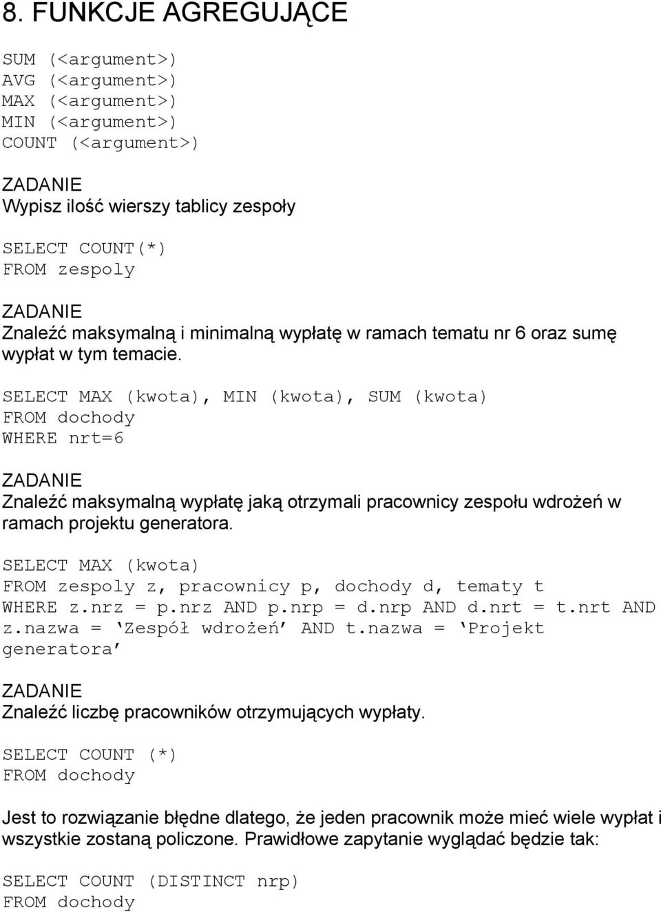 SELECT MAX (kwota), MIN (kwota), SUM (kwota) FROM dochody WHERE nrt=6 Znaleźć maksymalną wypłatę jaką otrzymali pracownicy zespołu wdrożeń w ramach projektu generatora.