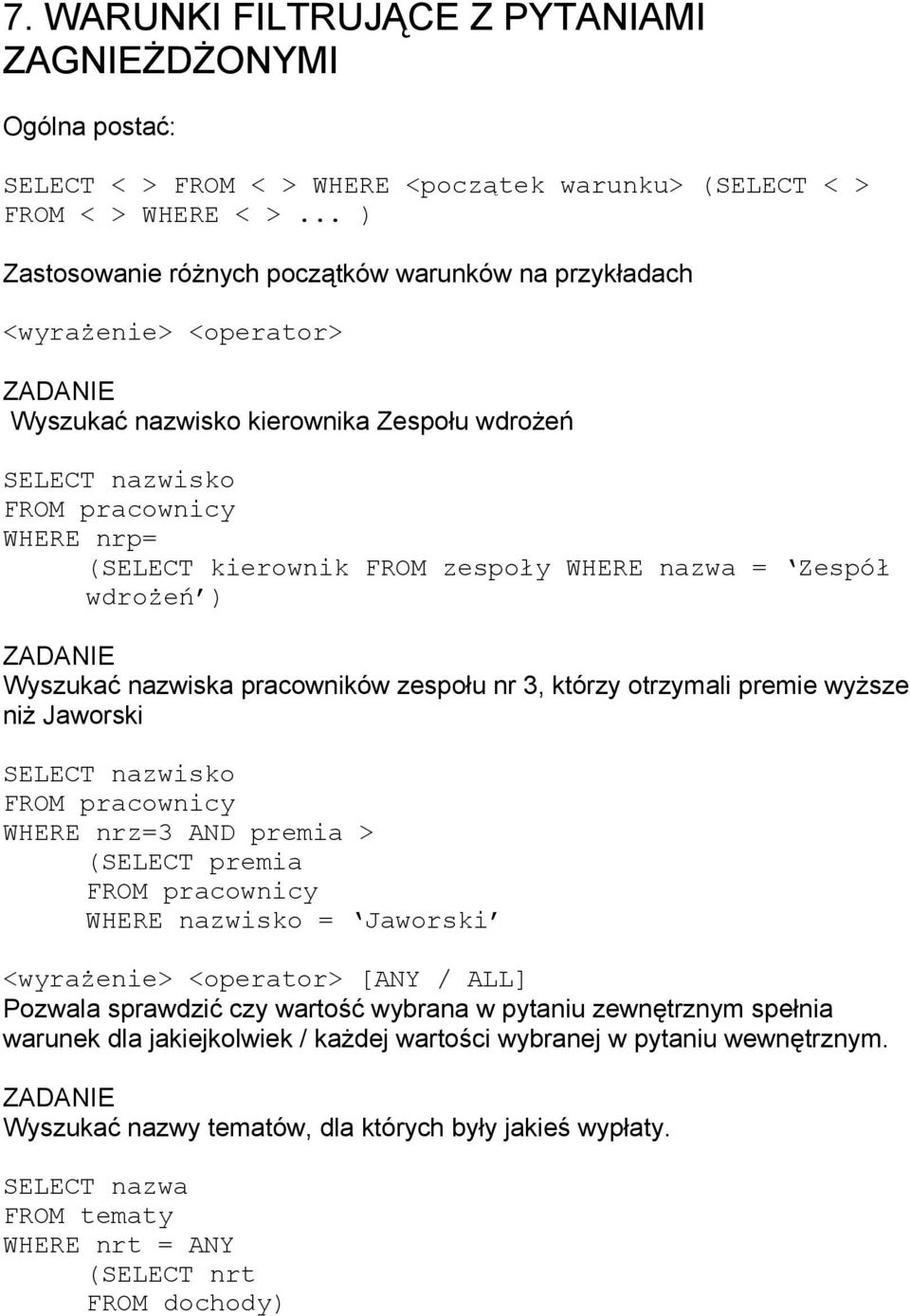 zespoły WHERE nazwa = Zespół wdrożeń ) Wyszukać nazwiska pracowników zespołu nr 3, którzy otrzymali premie wyższe niż Jaworski SELECT nazwisko FROM pracownicy WHERE nrz=3 AND premia > (SELECT premia