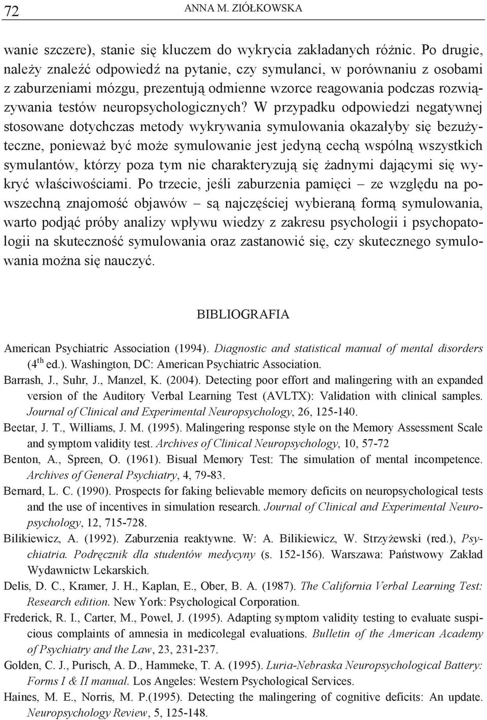 W przypadku odpowiedzi negatywnej stosowane dotychczas metody wykrywania symulowania okazałyby si bezuyteczne, poniewa by moe symulowanie jest jedyn cech wspóln wszystkich symulantów, którzy poza tym