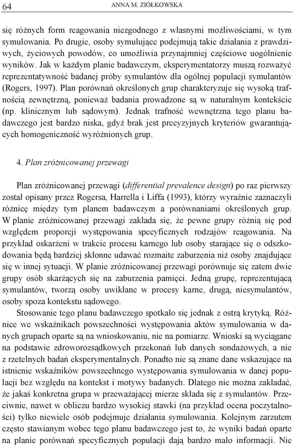 Jak w kadym planie badawczym, eksperymentatorzy musz rozway reprezentatywno badanej próby symulantów dla ogólnej populacji symulantów (Rogers, 1997).